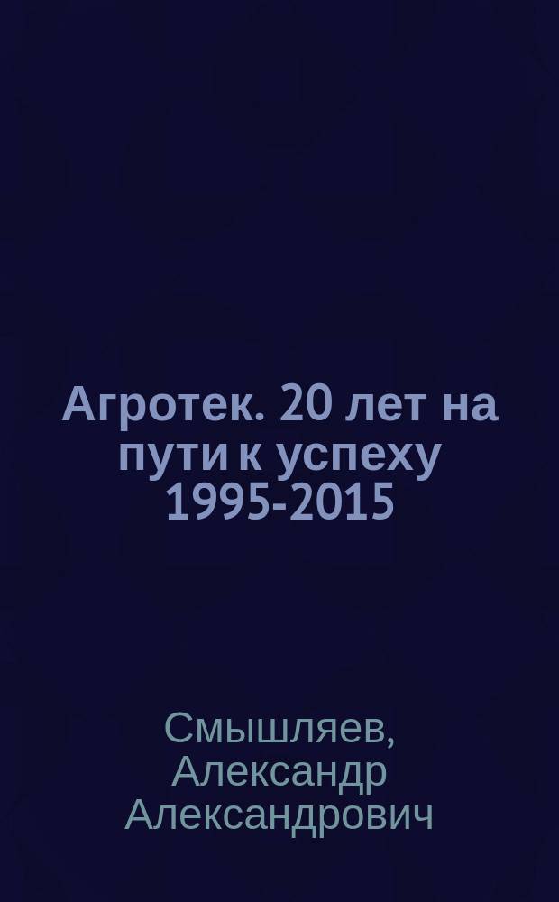 Агротек. 20 лет на пути к успеху [1995-2015] : фотоальбом