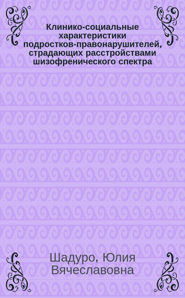 Клинико-социальные характеристики подростков-правонарушителей, страдающих расстройствами шизофренического спектра, находящихся на стационарном принудительном лечении ( диагностический, судебно-психиатрический и лечебно-профилактический аспекты ) : автореферат диссертации на соискание ученой степени кандидата медицинских наук : специальность 14.01.06 <Психиатрия>