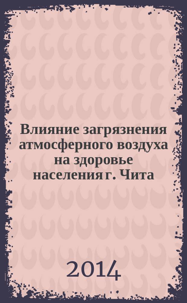 Влияние загрязнения атмосферного воздуха на здоровье населения г. Чита (Забайкальский край) : автореферат диссертации на соискание ученой степени кандидата биологических наук : специальность 03.02.08 <Экология по отраслям>