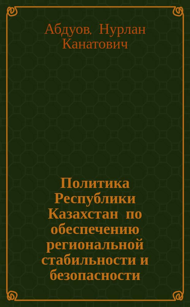 Политика Республики Казахстан по обеспечению региональной стабильности и безопасности : автореферат дис. на соиск. уч. степ. кандидата политических наук : специальность 12.00.04 <политич. проблемы>