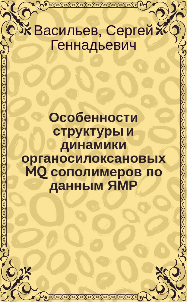 Особенности структуры и динамики органосилоксановых MQ сополимеров по данным ЯМР : автореферат диссертации на соискание ученой степени кандидата физико-математических наук : специальность 02.00.04 <Физическая химия>