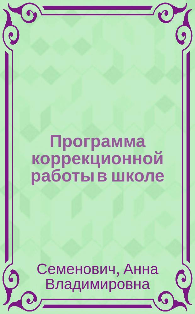 Программа коррекционной работы в школе : психолого-педагогическое сопровождение образовательного процесса. Нейропсихологическая диагностика, профилактика и коррекция в школе