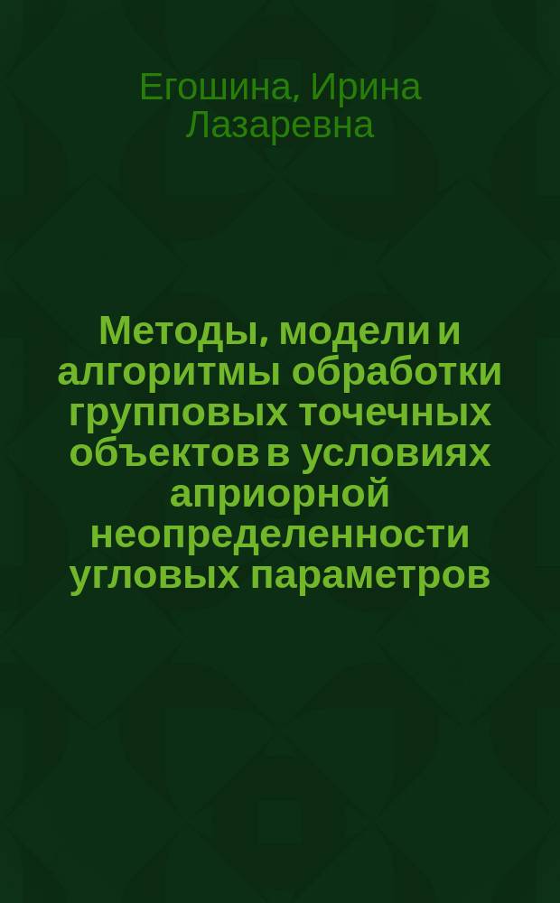 Методы, модели и алгоритмы обработки групповых точечных объектов в условиях априорной неопределенности угловых параметров : автореферат дис. на соиск. уч. степ. доктора технических наук : специальность 05.13.01 <системный анализ>