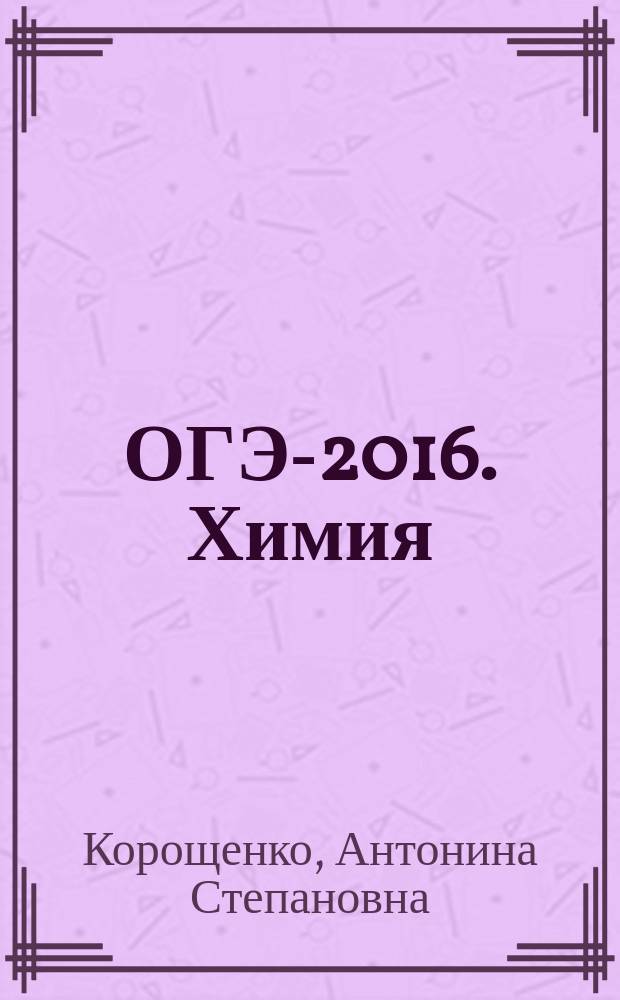 ОГЭ-2016. Химия : 10 тренировочных вариантов экзаменационных работ для подготовки к основному государственному экзамену в 9 классе