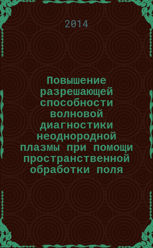 Повышение разрешающей способности волновой диагностики неоднородной плазмы при помощи пространственной обработки поля : автореферат диссертации на соискание ученой степени кандидата физико-математических наук : специальность 01.04.03 <Радиофизика>