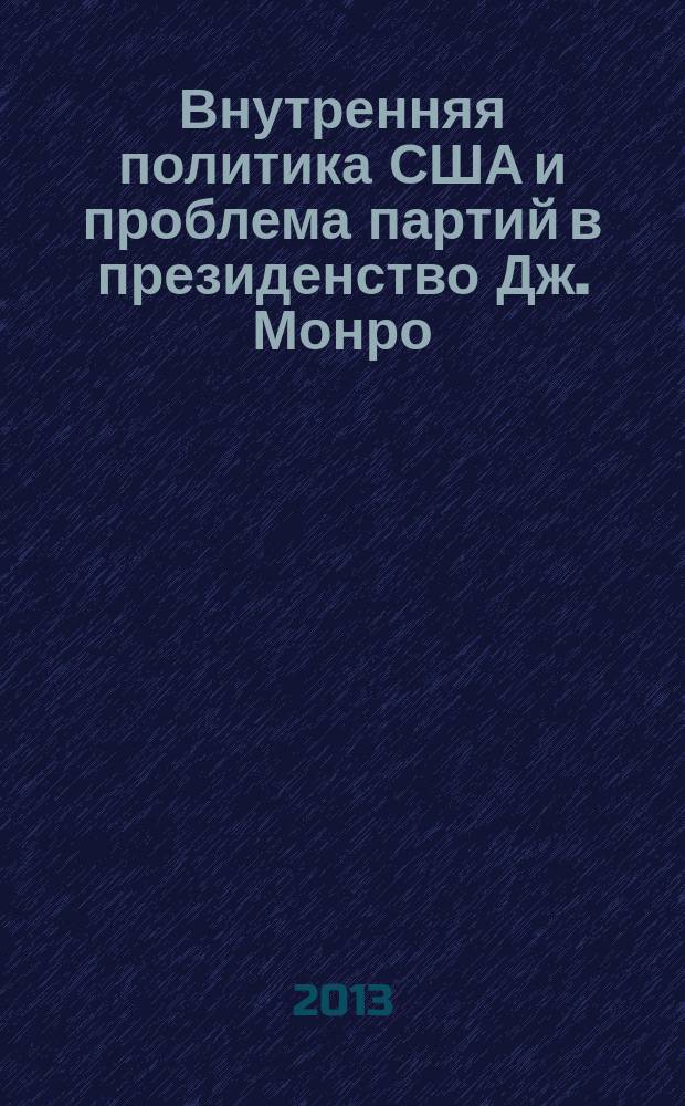 Внутренняя политика США и проблема партий в президенство Дж. Монро (1817-1825 годы) : автореферат дис. на соиск. уч. степ. кандидата исторических наук : специальность 07.00.03 <всеобщая история>