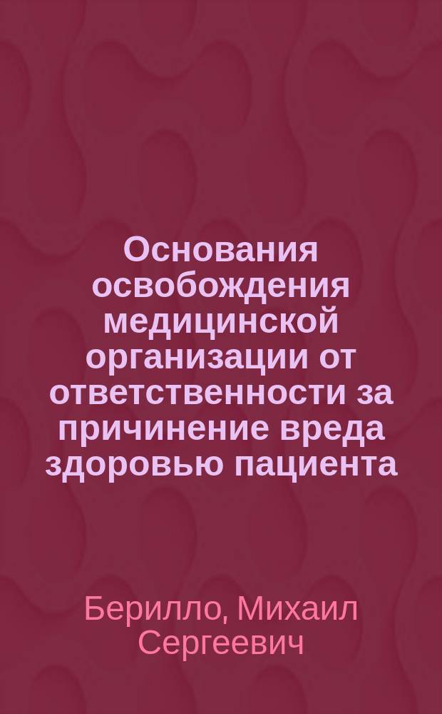 Основания освобождения медицинской организации от ответственности за причинение вреда здоровью пациента : монография