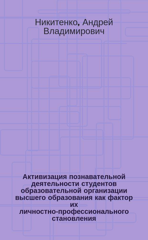 Активизация познавательной деятельности студентов образовательной организации высшего образования как фактор их личностно-профессионального становления : автореферат диссертации на соискание ученой степени кандидата педагогических наук : специальность 13.00.08 <Теория и методика профессионального образования>