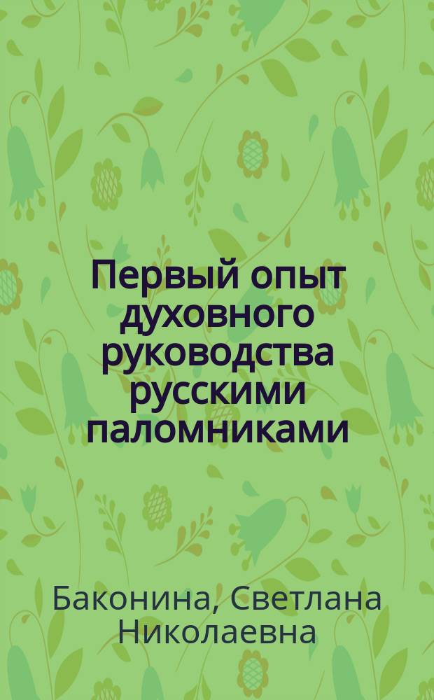 Первый опыт духовного руководства русскими паломниками : дневник иеромонаха Валаамского монастыря Неофита, сопровождавшего богомольцев на Святую Землю в 1912 году