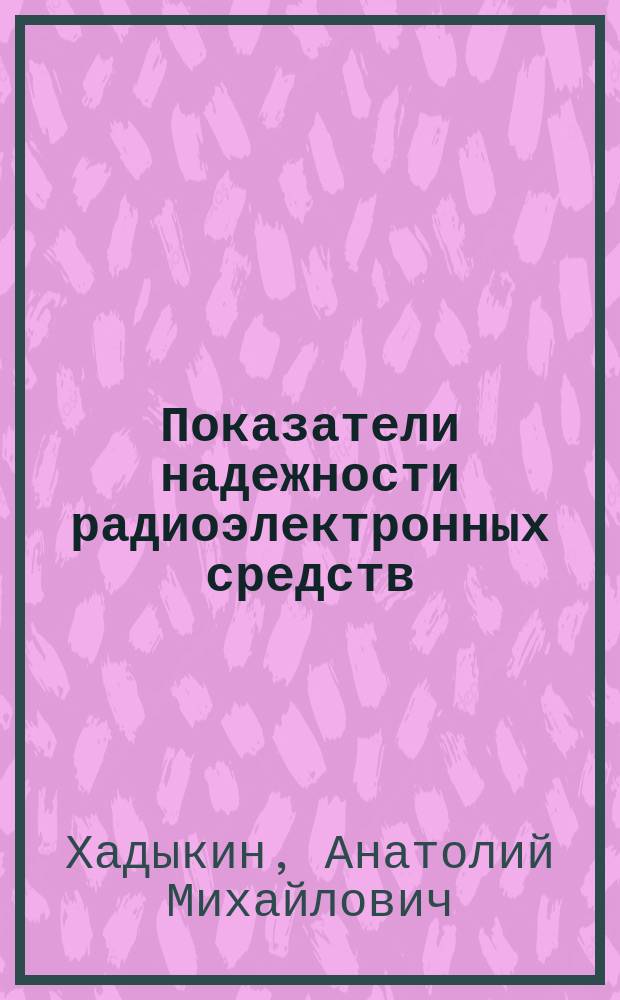 Показатели надежности радиоэлектронных средств : учебное пособие для студентов высших учебных заведений, обучающихся по направлениям подготовки бакалавров 11.03.03 и магистров 11.04.03 "Конструирование и технология электронных средств"