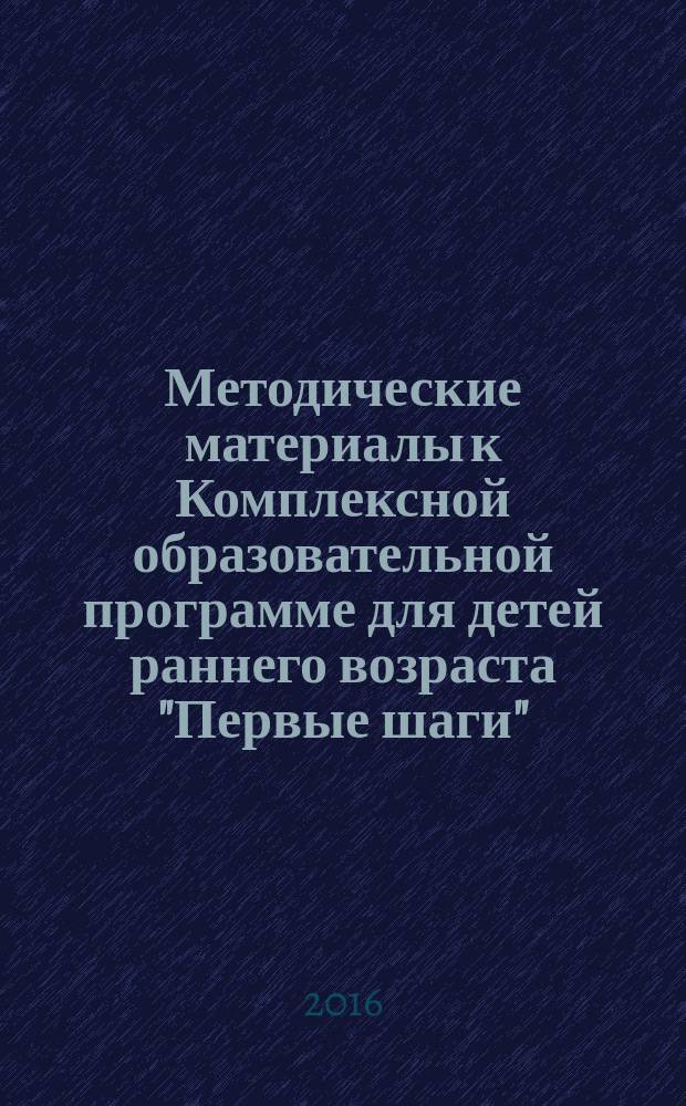 Методические материалы к Комплексной образовательной программе для детей раннего возраста "Первые шаги". Ч. 1 : в 2 ч. : познавательное и речевое развитие, игровая деятельность. Ч. 1