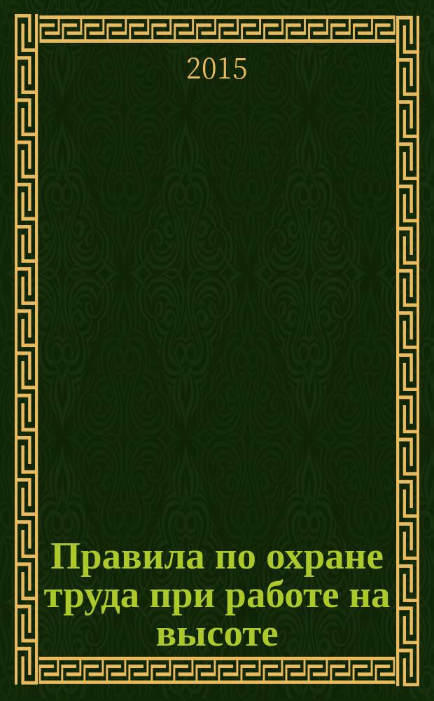 Правила по охране труда при работе на высоте : (в ред. от 17.06.2015 г.)