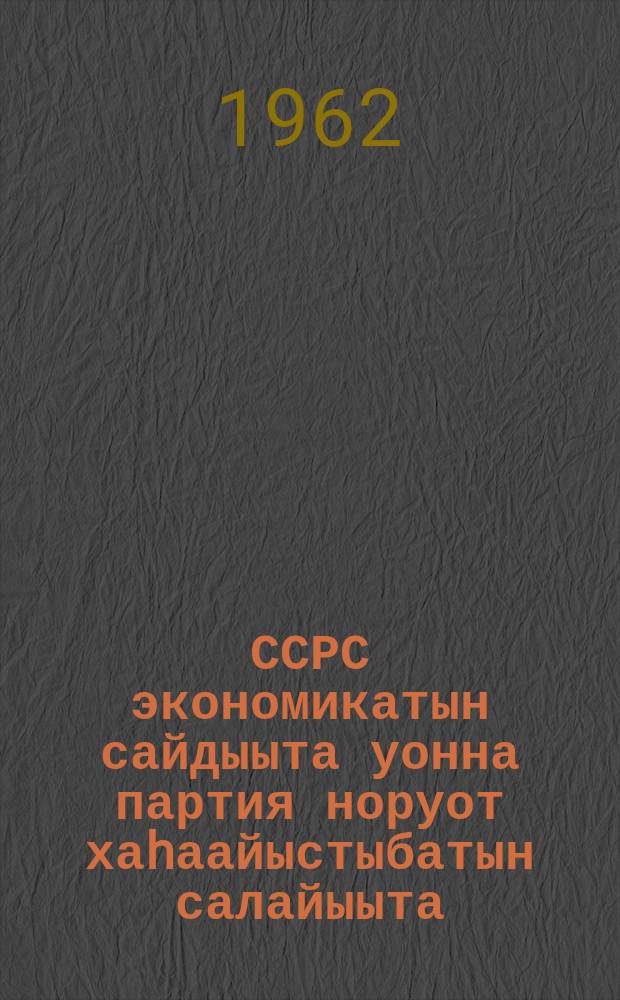 ССРС экономикатын сайдыыта уонна партия норуот хаhаайыстыбатын салайыыта = Развитие экономики СССР и партийное руководство народным хозяйством