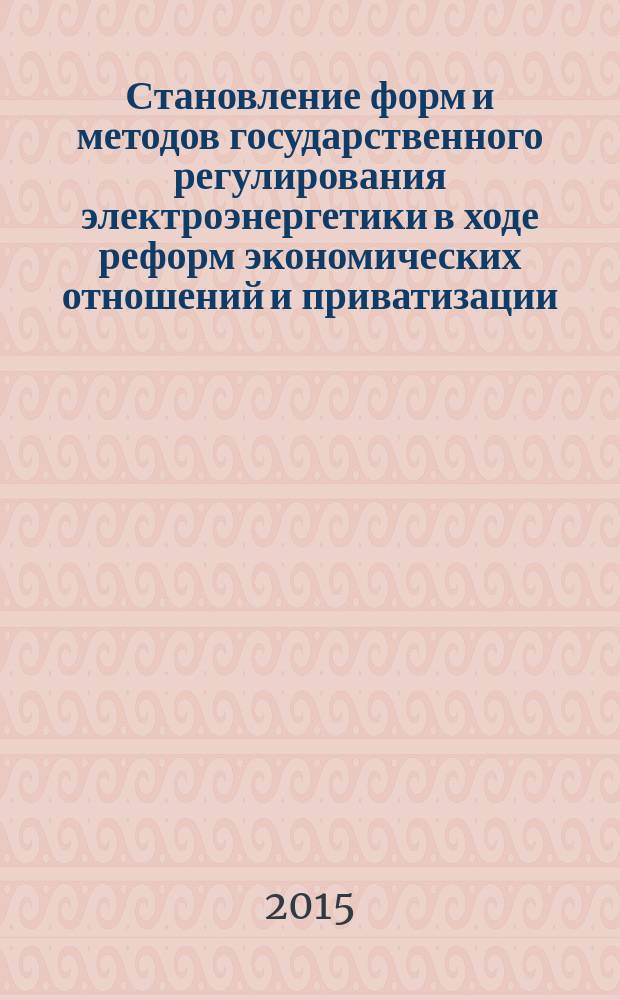 Становление форм и методов государственного регулирования электроэнергетики в ходе реформ экономических отношений и приватизации : аналитический обзор