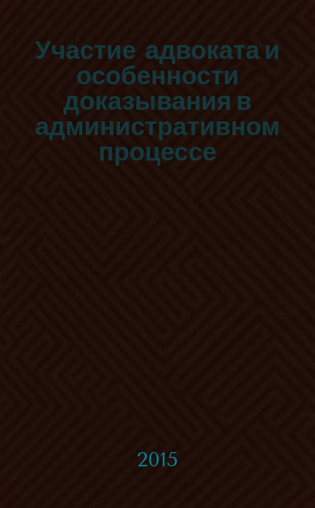 Участие адвоката и особенности доказывания в административном процессе : (учебно-практическое пособие)