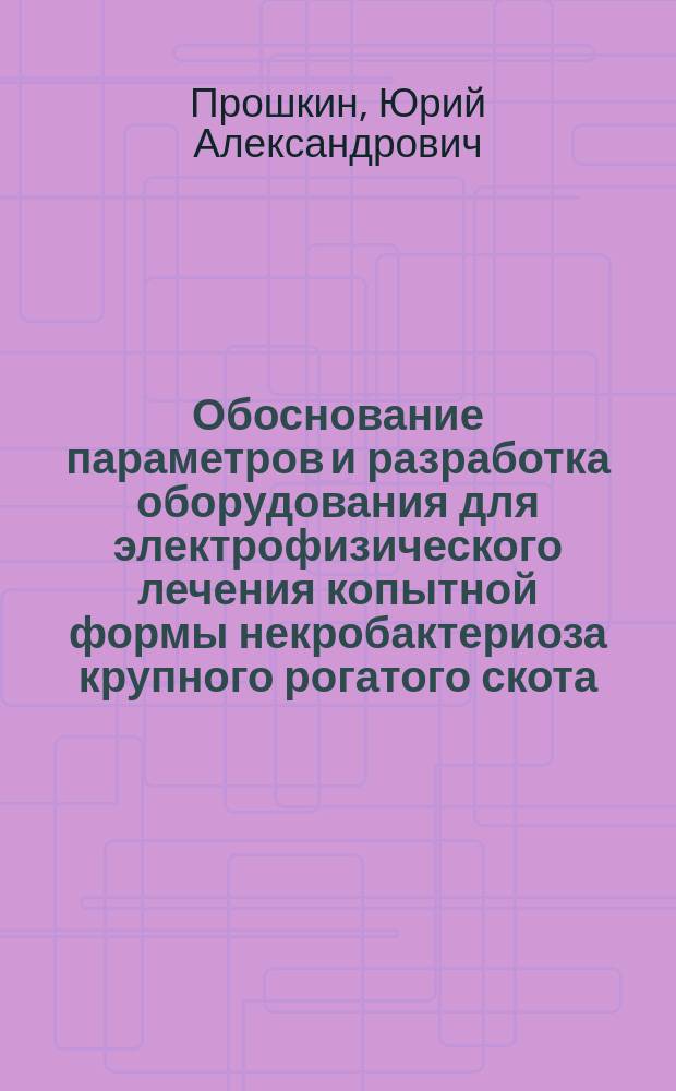 Обоснование параметров и разработка оборудования для электрофизического лечения копытной формы некробактериоза крупного рогатого скота : автореферат диссертации на соискание ученой степени кандидата технических наук : специальность 05.20.02 <Электротехнологии и электрооборудование в сельском хозяйстве>