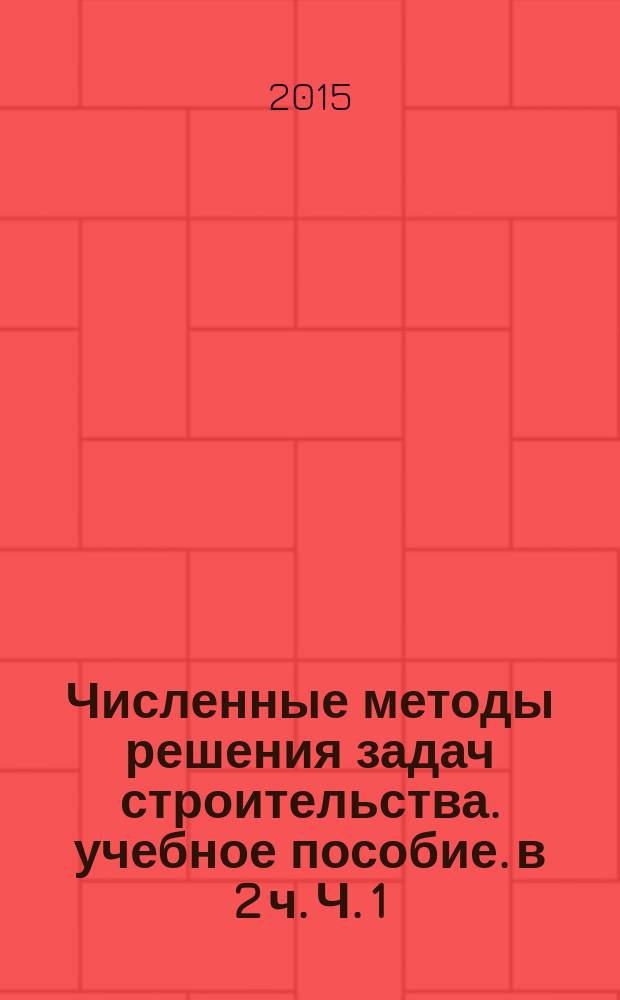 Численные методы решения задач строительства. учебное пособие. в 2 ч. Ч. 1