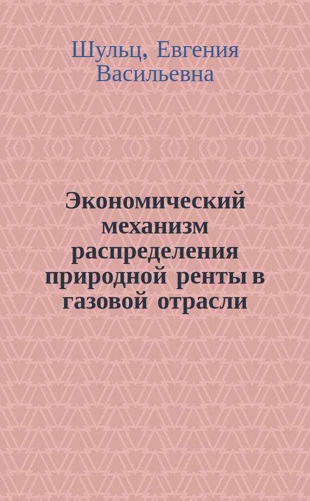 Экономический механизм распределения природной ренты в газовой отрасли : автореферат диссертации на соискание ученой степени кандидата экономических наук : специальность 08.00.05 <Экономика и управление народным хозяйством по отраслям и сферам деятельности>