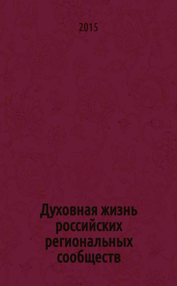 Духовная жизнь российских региональных сообществ: история, традиции, современность : сборник статей IV Международной научной конференции