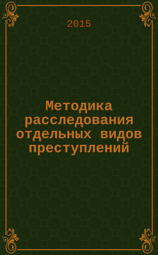 Методика расследования отдельных видов преступлений : (для участковых уполномоченных полиции) курс лекций в 2 т. Т. 1