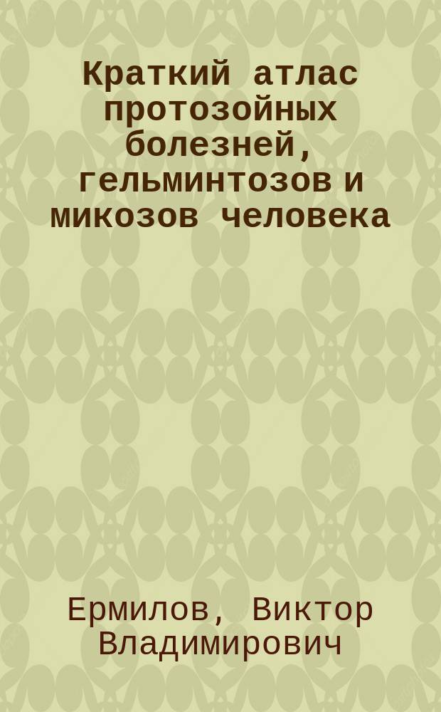 Краткий атлас протозойных болезней, гельминтозов и микозов человека : монография