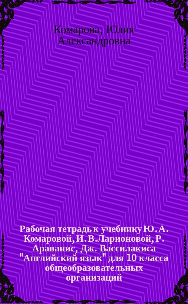 Рабочая тетрадь к учебнику Ю. А. Комаровой, И. В.Ларионовой, Р. Араванис, Дж. Вассилакиса "Английский язык" для 10 класса общеобразовательных организаций. Базовый уровень