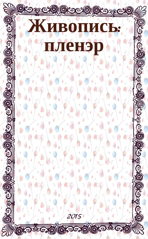 Живопись: пленэр : учебное пособие : для студентов, обучающихся по направлению подготовки 54.03.03 "Искусство костюма и текстиля", 44.03.04 "Профессиональное обучение (декоративно-прикладное искусство и дизайн)"