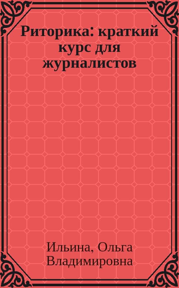 Риторика : краткий курс для журналистов : учебно-методическое пособие
