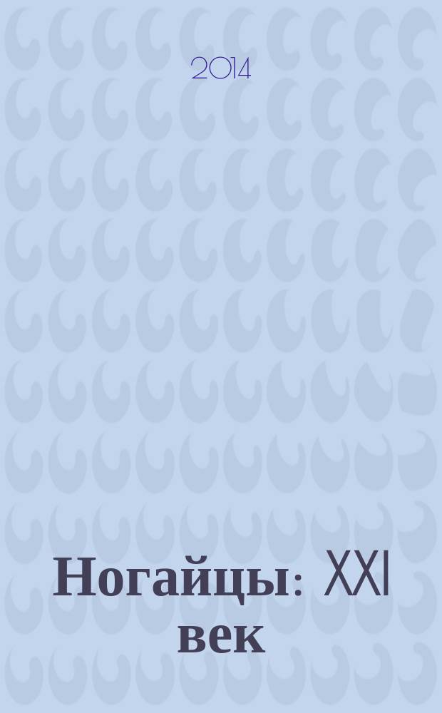 Ногайцы: XXI век = Ногайлар: XXI оьмир = Noghais: XXI century : история, язык, культура, от истоков - к грядущему : материалы Первой Международной научно-практической конференции, г. Черкесск, 14-16 мая 2014 г
