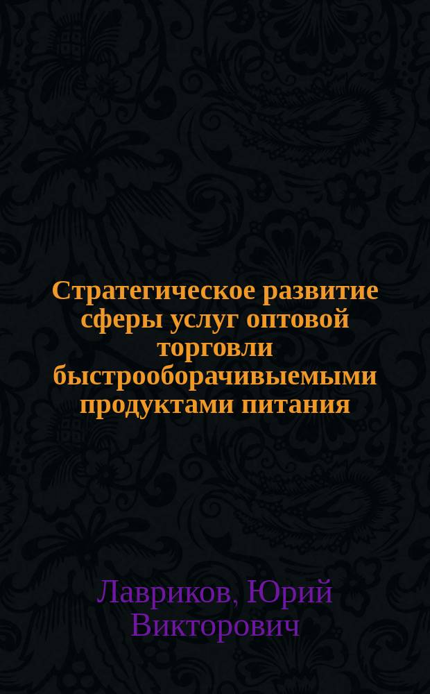 Стратегическое развитие сферы услуг оптовой торговли быстрооборачивыемыми продуктами питания : автореферат диссертации на соискание ученой степени кандидата экономических наук : специальность 08.00.05 <Экономика и управление народным хозяйством по отраслям и сферам деятельности>