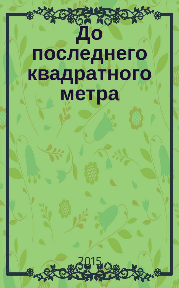 До последнего квадратного метра : инструкция по продажам и маркетингу в девелопменте