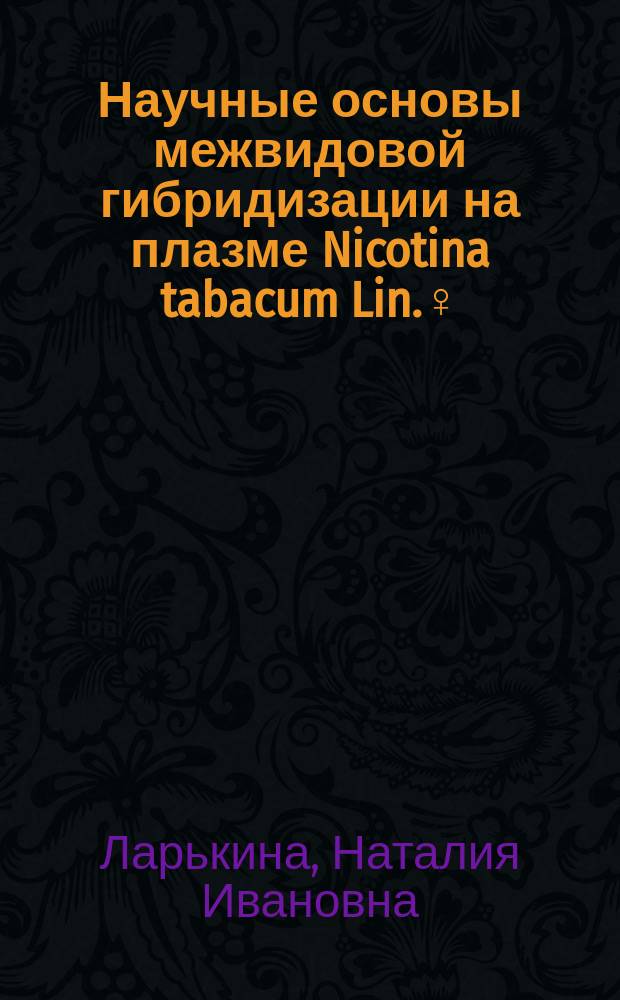 Научные основы межвидовой гибридизации на плазме Nicotina tabacum Lin.♀ : монография