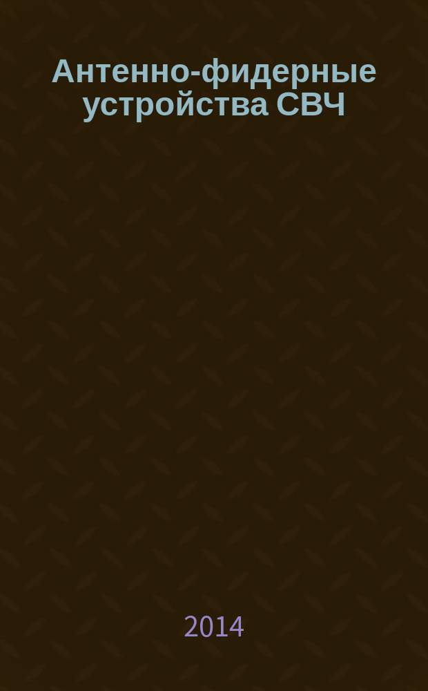 Антенно-фидерные устройства СВЧ : учебное пособие : для студентов, обучающихся по направлениям "Радиоэлектронные системы и комплексы", "Радиотехника", "Радиофизика"
