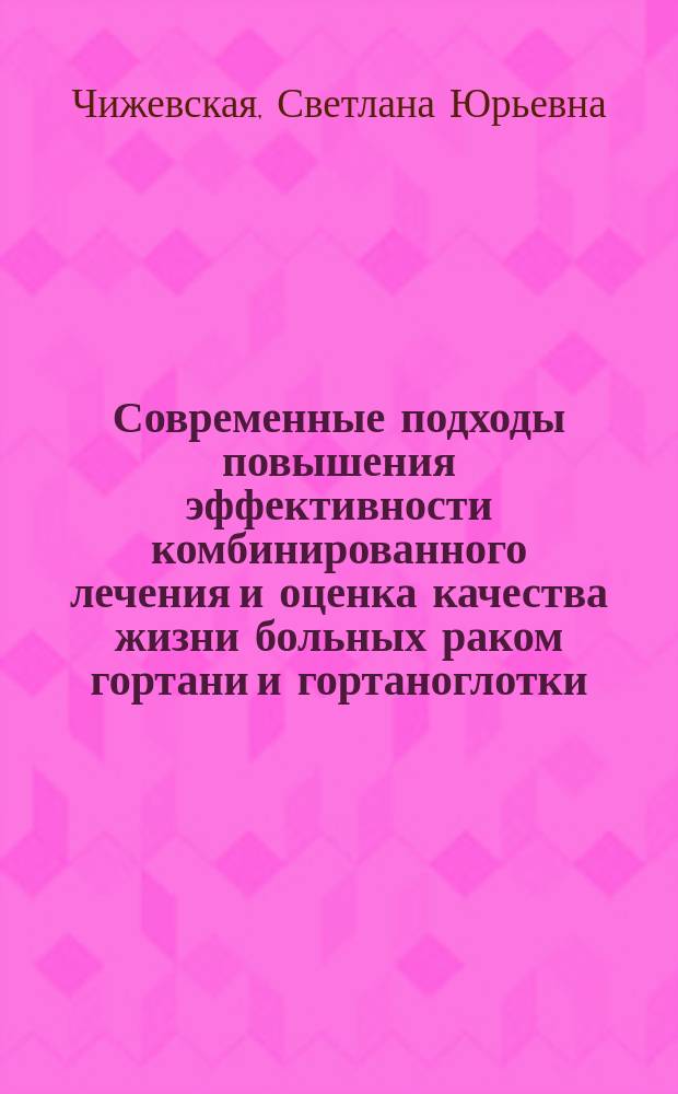 Современные подходы повышения эффективности комбинированного лечения и оценка качества жизни больных раком гортани и гортаноглотки : автореферат диссертации на соискание ученой степени доктора медицинских наук : специальность 14.01.12 <Онкология>