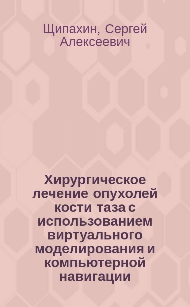 Хирургическое лечение опухолей кости таза с использованием виртуального моделирования и компьютерной навигации : автореферат диссертации на соискание ученой степени кандидата медицинских наук : специальность 14.01.12 <Онкология>