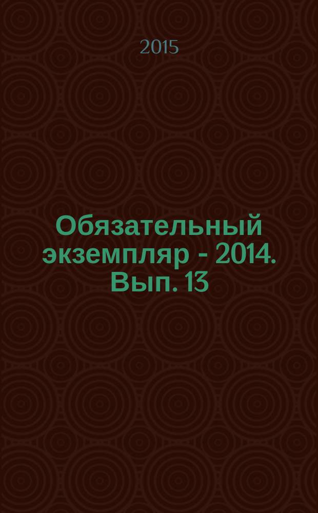Обязательный экземпляр - 2014. Вып. 13: Каталог изданий Архангельской обл., вышедших в 2014 году и поступивших в Архангельскую научную библиотеку им. Н.А. Добролюбова