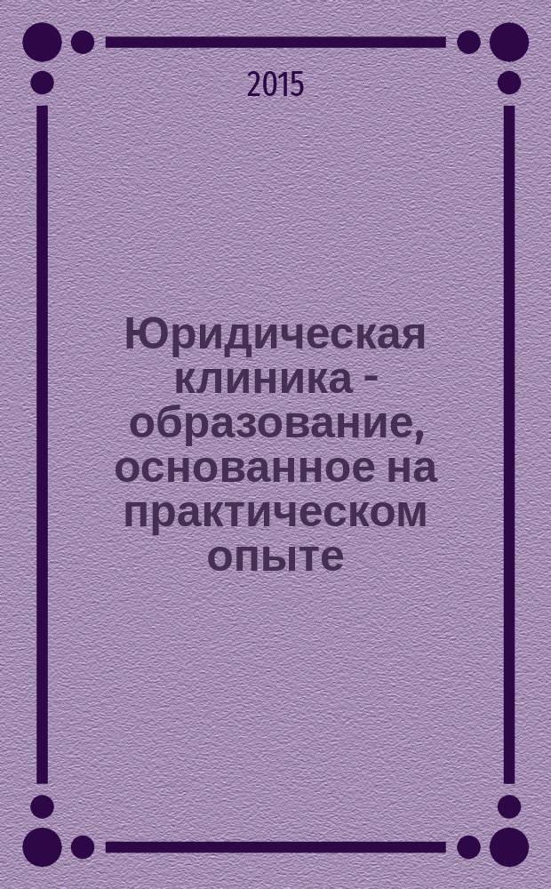 Юридическая клиника - образование, основанное на практическом опыте : учебно-методическое пособие для руководителей и преподавателей юридических клиник. Ч. 1