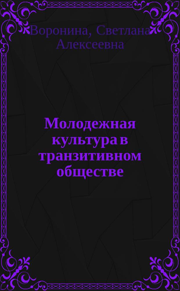 Молодежная культура в транзитивном обществе : монография
