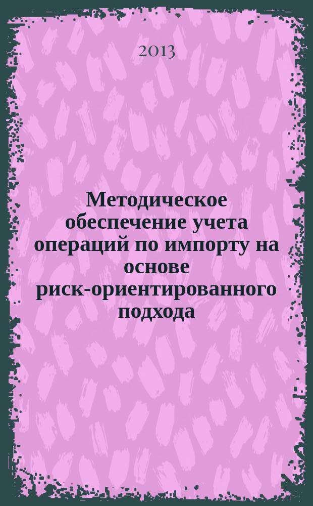 Методическое обеспечение учета операций по импорту на основе риск-ориентированного подхода : автореферат диссертации на соискание ученой степени кандидата экономических наук : специальность 08.00.12 <Бухгалтерский учет, статистика>