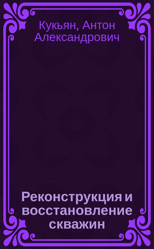 Реконструкция и восстановление скважин : учебное пособие