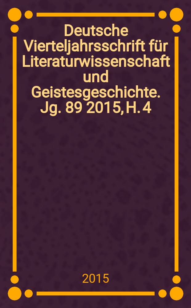 Deutsche Vierteljahrsschrift für Literaturwissenschaft und Geistesgeschichte. Jg. 89 2015, H. 4