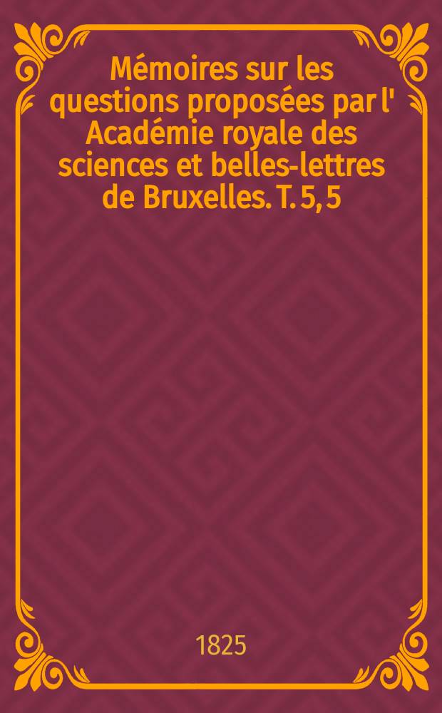 M&eacute;moires sur les questions propos&eacute;es par l' Acad&eacute;mie royale des sciences et belles-lettres de Bruxelles. T. 5, 5 : M&eacute;moire couronn&eacute; en r&eacute;ponse a cette question propos&eacute;e par l' Acad&eacute;mie royale de Bruxelles: "D&eacute;crire la constitution g&eacute;ologique de la province de Namur, les esp&egrave;ces min&eacute;rales et les fossiles accidentels que les divers terrains renferment, avec l'indication des localit&eacute;s et synonymie des auteurs que en ont dej&agrave; trait&eacute;"