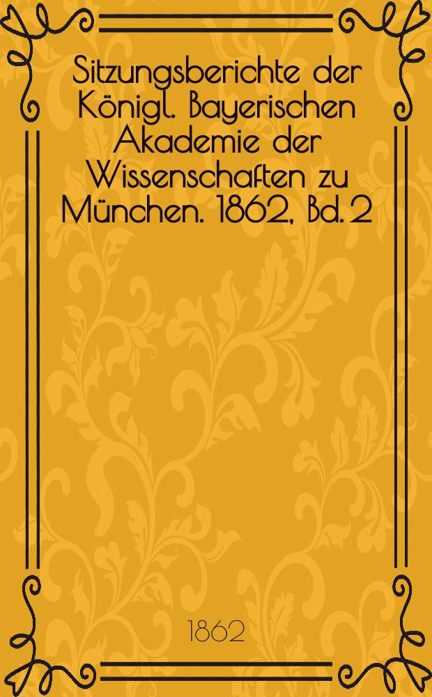 Sitzungsberichte der Königl. Bayerischen Akademie der Wissenschaften zu München. 1862, Bd. 2