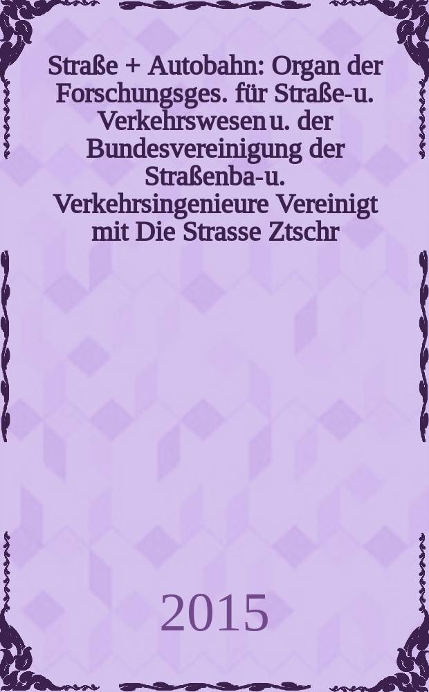 Straße + Autobahn : Organ der Forschungsges. für Straßen- u. Verkehrswesen u. der Bundesvereinigung der Straßenbau- u. Verkehrsingenieure Vereinigt mit Die Strasse Ztschr. für Forschung u. Praxis des Straßenwesens Ztschr. für Straßen- u. Brückenbau . Straßenplanung. Straßenbetribstechnik. Jg. 66 2015, № 11