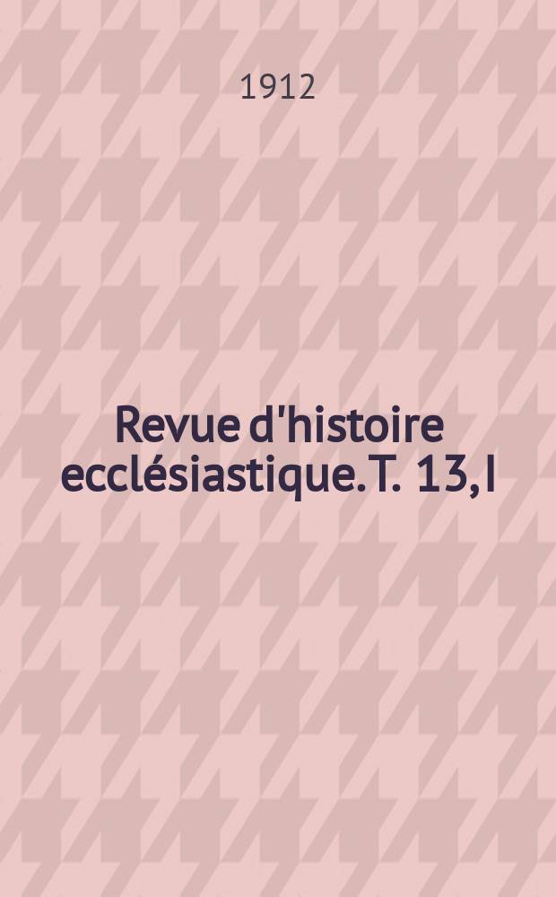 Revue d'histoire ecclésiastique. T. 13, I