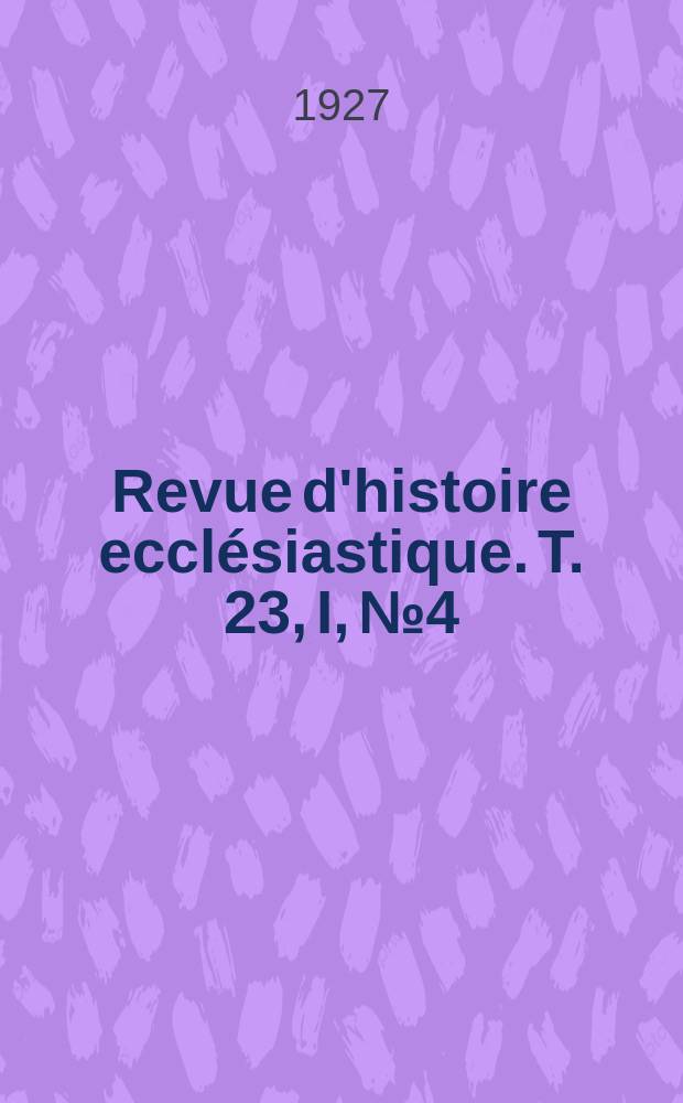 Revue d'histoire ecclésiastique. T. 23, I, № 4