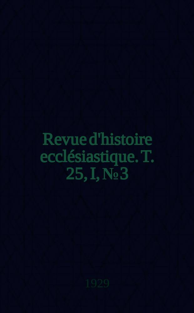 Revue d'histoire ecclésiastique. T. 25, I, № 3