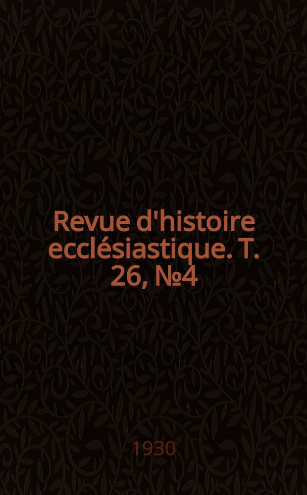 Revue d'histoire ecclésiastique. T. 26, № 4