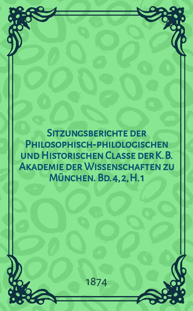 Sitzungsberichte der Philosophisch-philologischen und Historischen Classe der K. B. Akademie der Wissenschaften zu M&uuml;nchen. Bd. [4], 2, H. 1