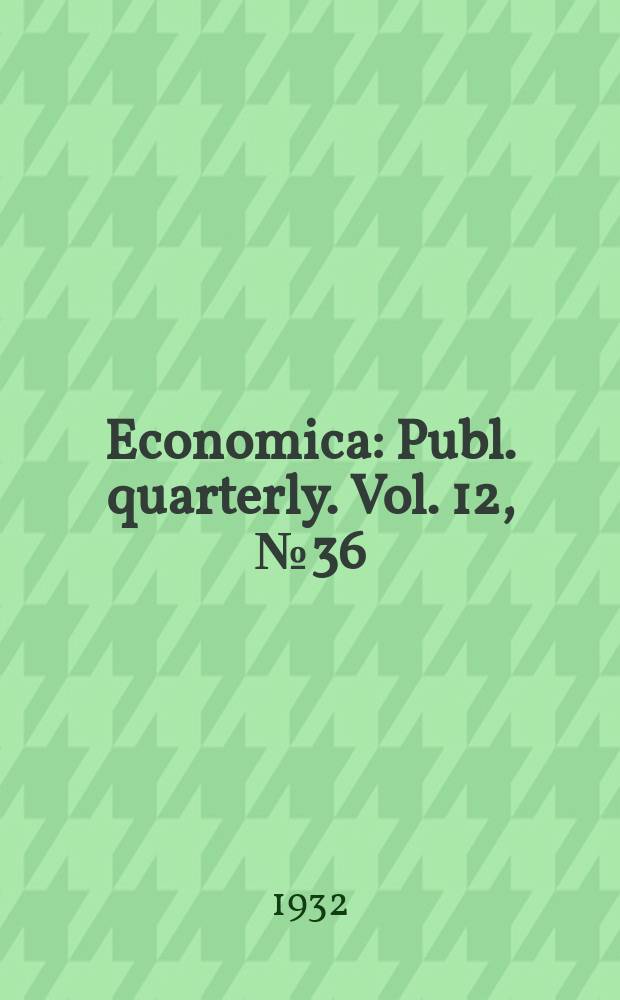 Economica : Publ. quarterly. [Vol. 12], № 36